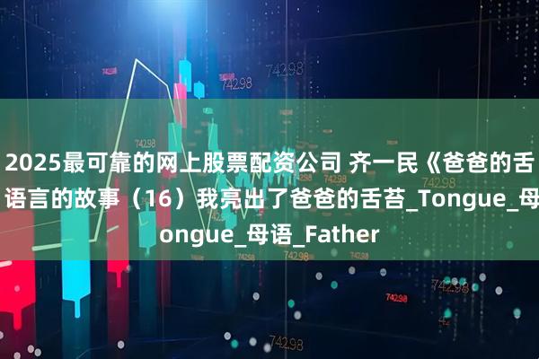 2025最可靠的网上股票配资公司 齐一民《爸爸的舌头》（一）语言的故事（16）我亮出了爸爸的舌苔_Tongue_母语_Father