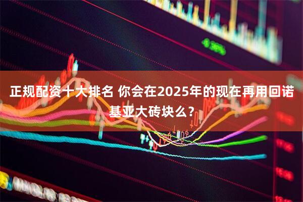 正规配资十大排名 你会在2025年的现在再用回诺基亚大砖块么？