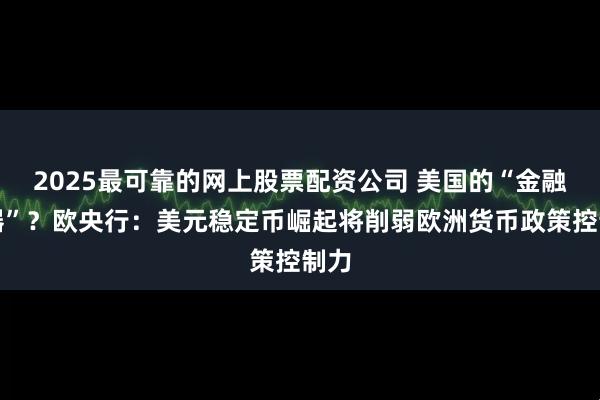 2025最可靠的网上股票配资公司 美国的“金融武器”？欧央行：美元稳定币崛起将削弱欧洲货币政策控制力