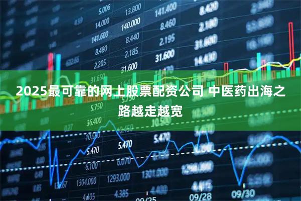 2025最可靠的网上股票配资公司 中医药出海之路越走越宽