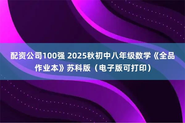 配资公司100强 2025秋初中八年级数学《全品作业本》苏科版（电子版可打印）